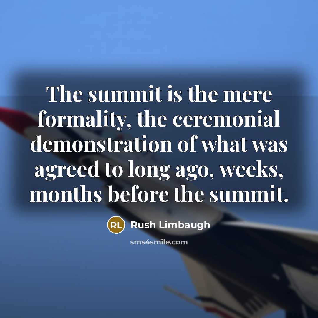 “The summit is the mere formality, the ceremonial demonstration of what was agreed to long ago, weeks, months before the summit.” quote by Rush Limbaugh