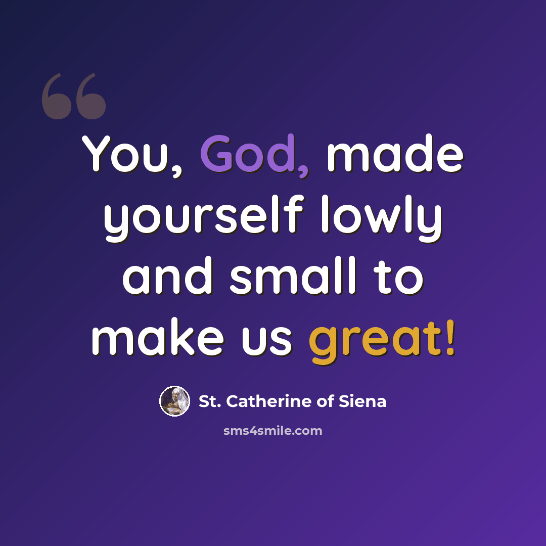 “You, God, made yourself lowly and small to make us great!” quote by St. Catherine of Siena