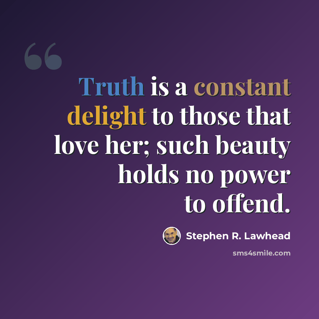 “Truth is a constant delight to those that love her; such beauty holds no power to offend.” quote by Stephen R. Lawhead