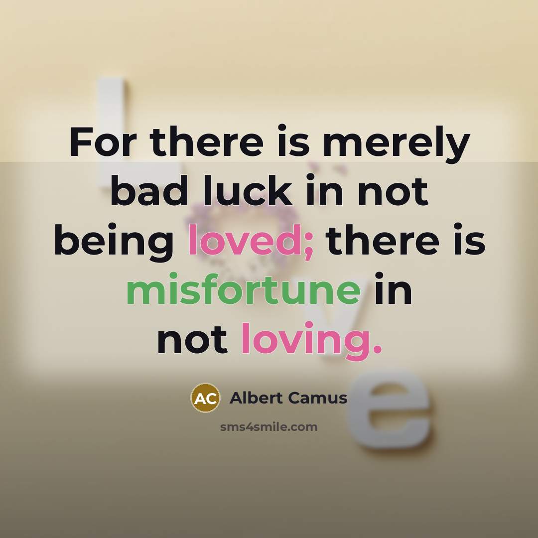 “For there is merely bad luck in not being loved; there is misfortune in not loving.” quote by Albert Camus