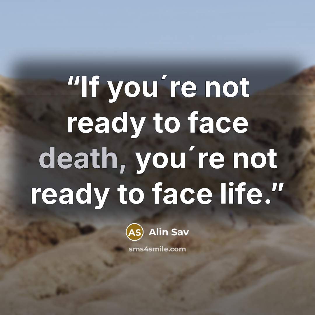 “If you´re not ready to face death, you´re not ready to face life.” quote by Alin Sav