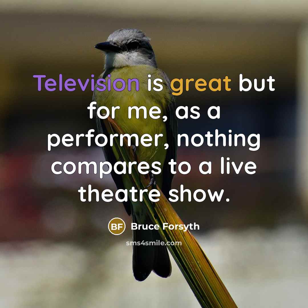 “Television is great but for me, as a performer, nothing compares to a live theatre show.” quote by Bruce Forsyth