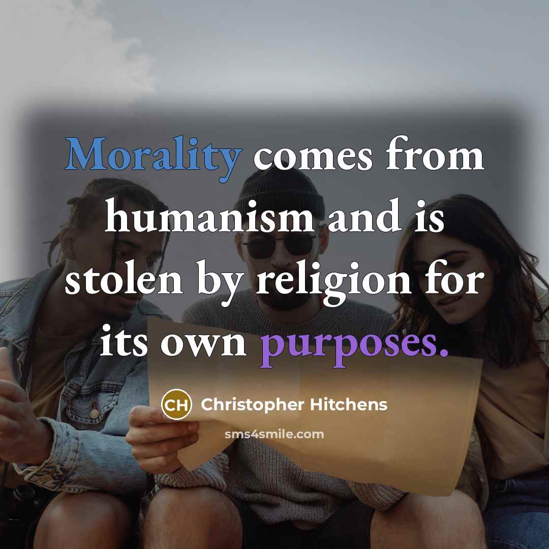 “Morality comes from humanism and is stolen by religion for its own purposes.” quote by Christopher Hitchens