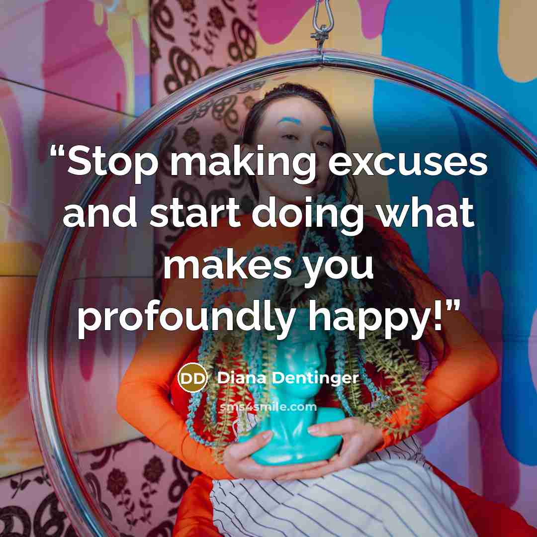 “Stop making excuses and start doing what makes you profoundly happy!” quote by Diana Dentinger