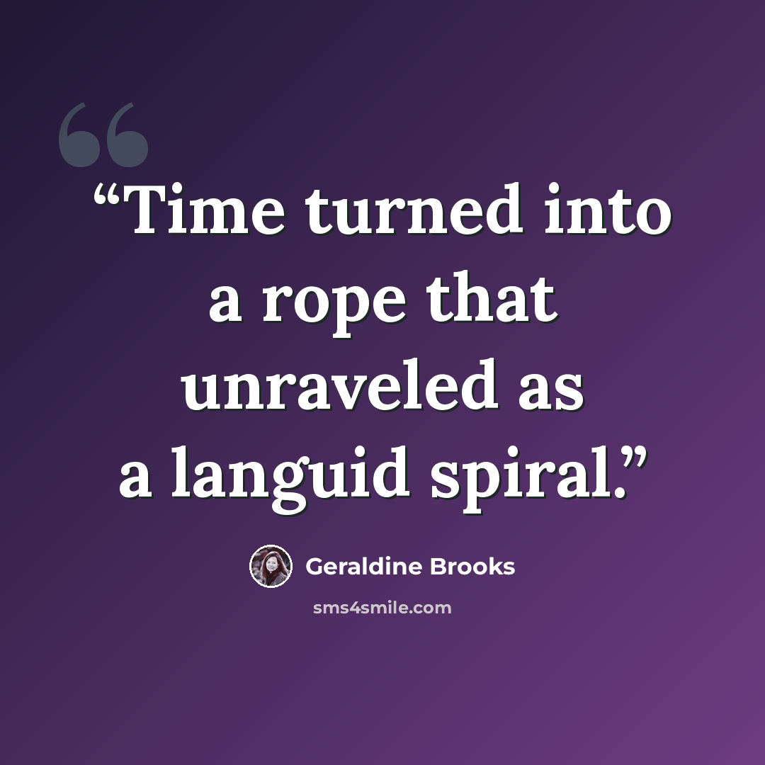 “Time turned into a rope that unraveled as a languid spiral.” quote by Geraldine Brooks