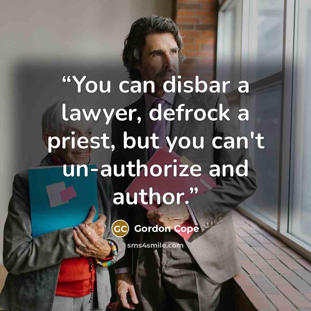 “You can disbar a lawyer, defrock a priest, but you can't un-authorize and author.” quote by Gordon Cope