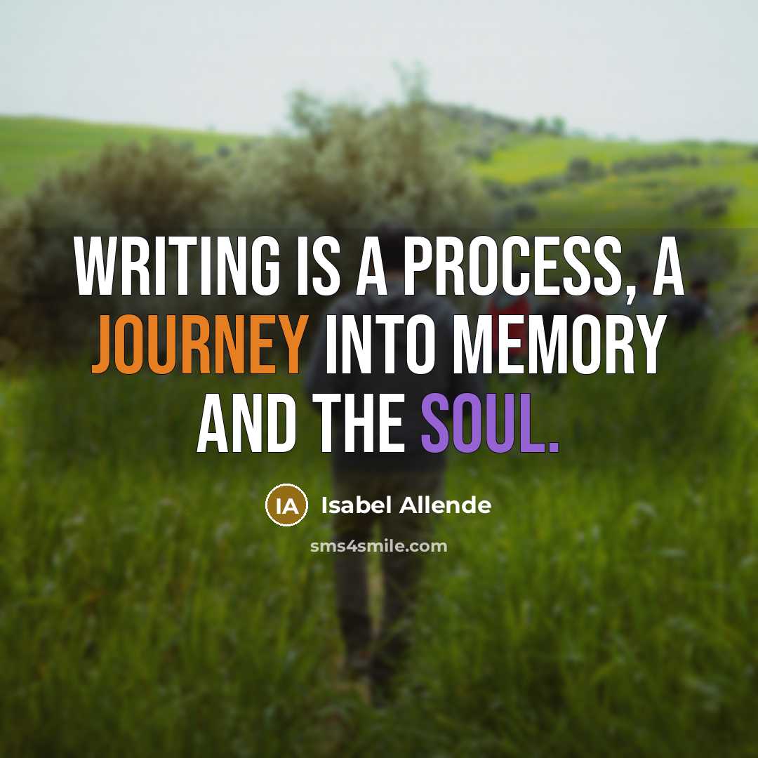 “Writing is a process, a journey into memory and the soul.” quote by Isabel Allende