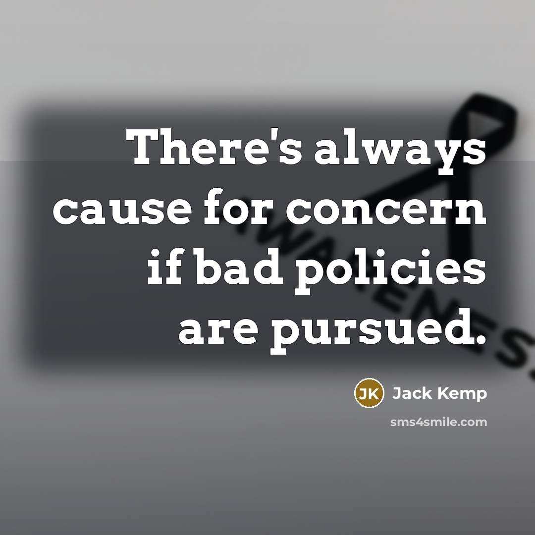 “There's always cause for concern if bad policies are pursued.” quote by Jack Kemp