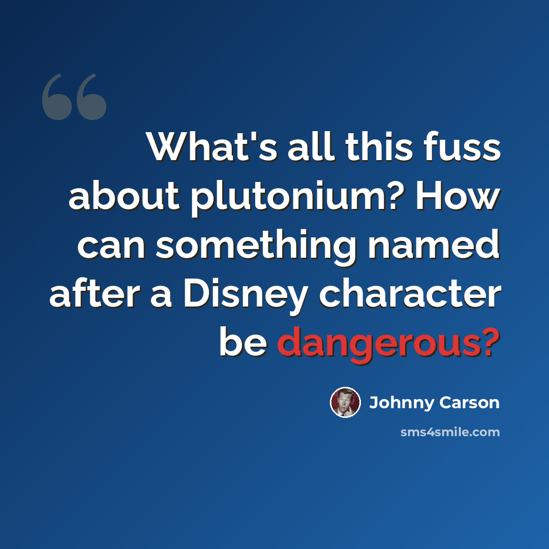 “What's all this fuss about plutonium? How can something named after a Disney character be dangerous?” quote by Johnny Carson