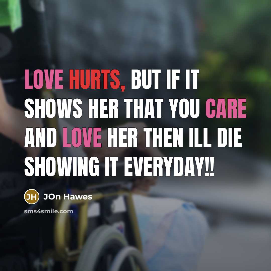 “Love hurts, but if it shows her that you care and love her then ill die showing it everyday!!” quote by Jon Hawes