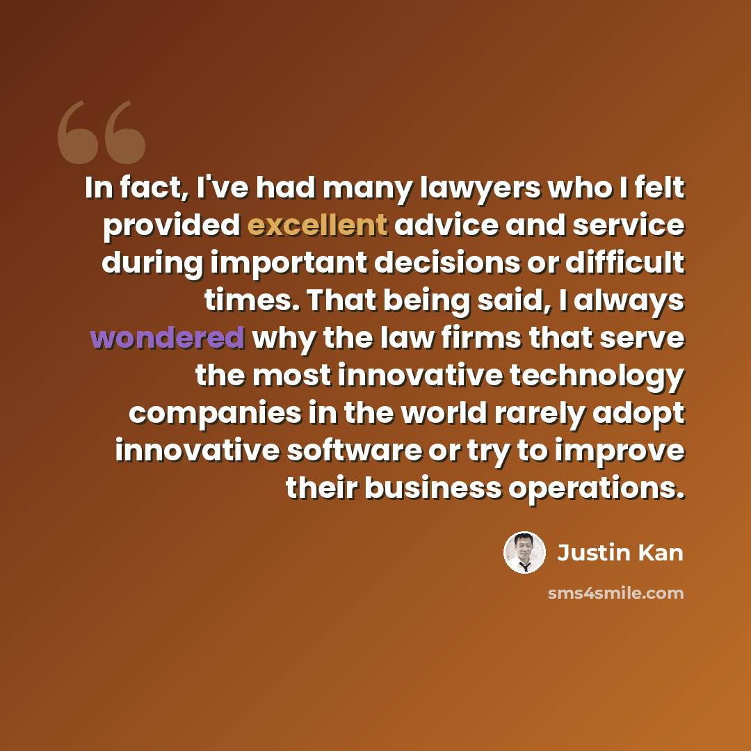 “In fact, I've had many lawyers who I felt provided excellent advice and service during important decisions or difficult times. That being said, I always wondered why the law firms that serve the most innovative technology companies in the world rarely adopt innovative software or try to improve…” quote by Justin Kan