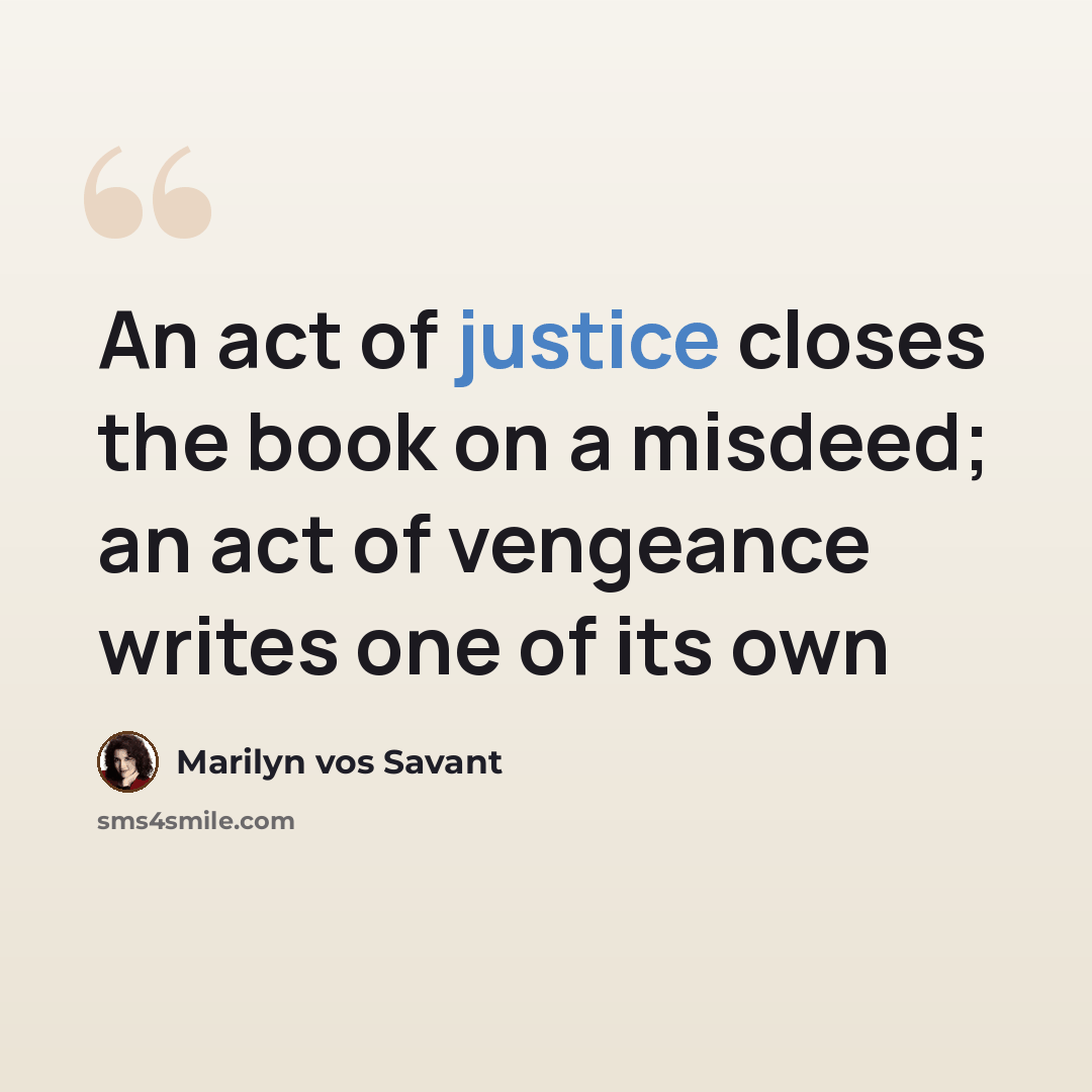 “An act of justice closes the book on a misdeed; an act of vengeance writes one of its own” quote by Marilyn vos Savant