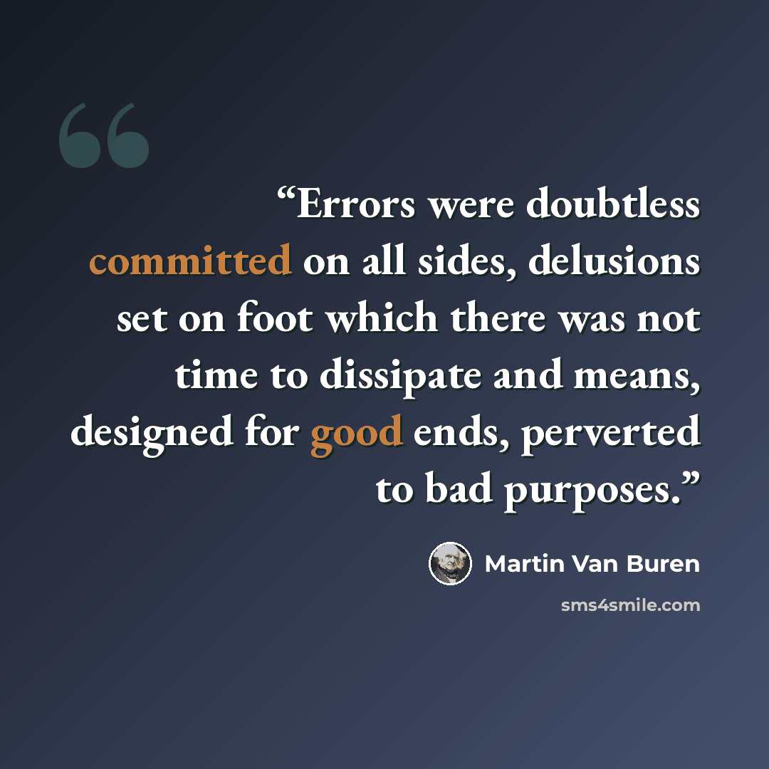 “Errors were doubtless committed on all sides, delusions set on foot which there was not time to dissipate and means, designed for good ends, perverted to bad purposes.” quote by Martin Van Buren
