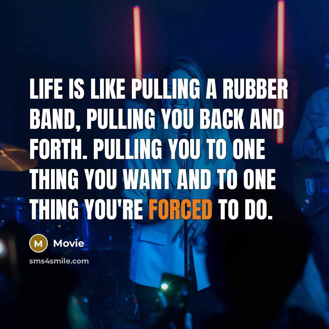 “Life is like pulling a rubber band, pulling you back and forth. Pulling you to one thing you want and to one thing you're forced to do.” quote by Movie