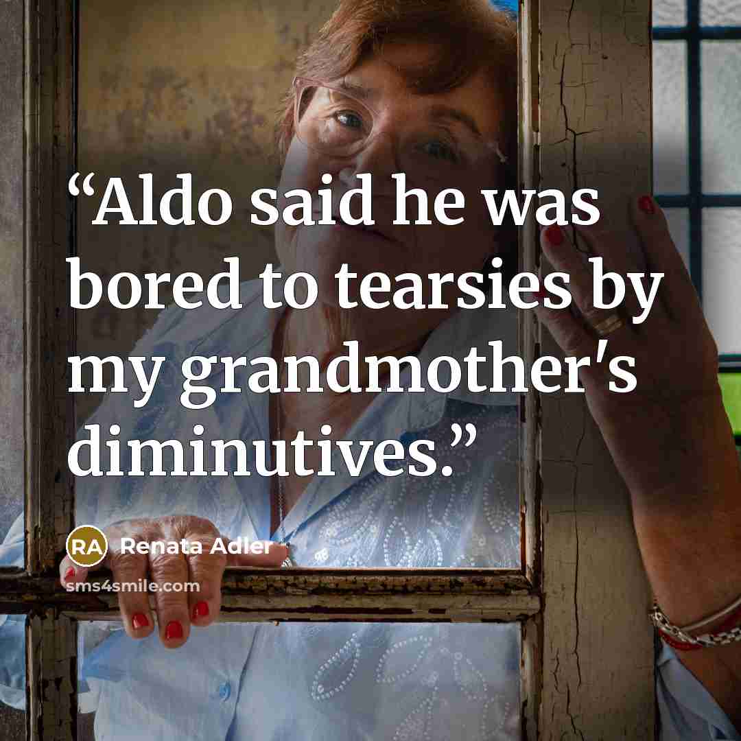 “Aldo said he was bored to tearsies by my grandmother's diminutives.” quote by Renata Adler