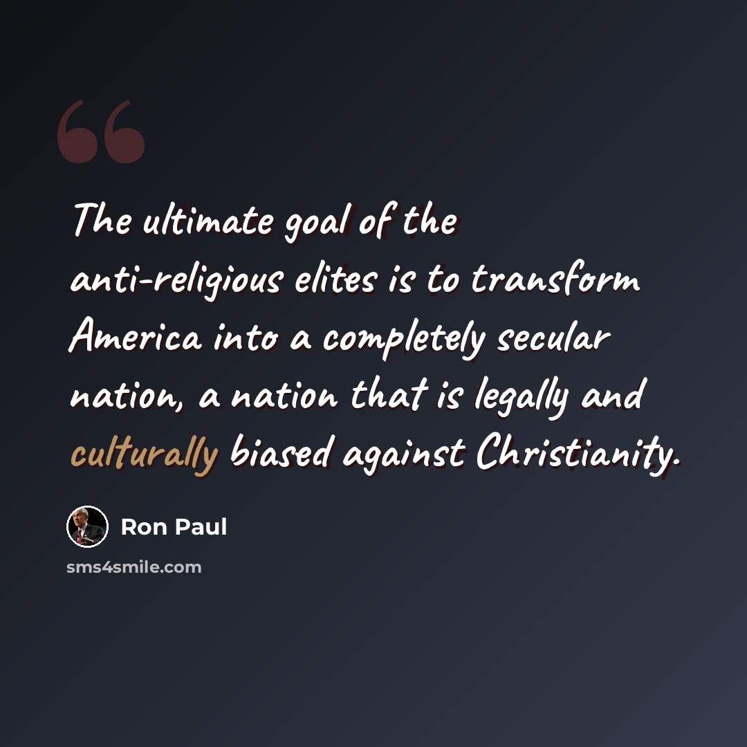 “The ultimate goal of the anti-religious elites is to transform America into a completely secular nation, a nation that is legally and culturally biased against Christianity.” quote by Ron Paul