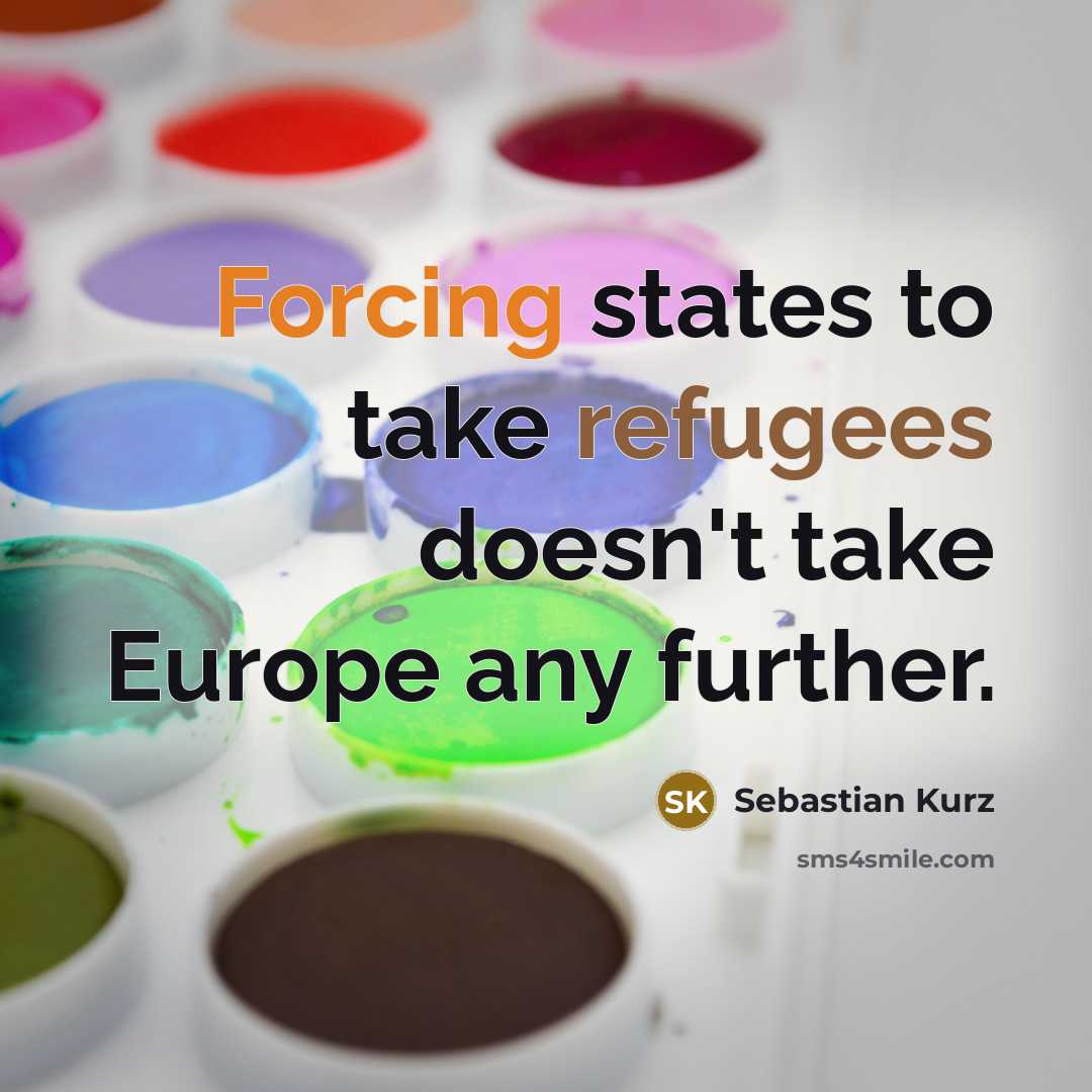 “Forcing states to take refugees doesn't take Europe any further.” quote by Sebastian Kurz