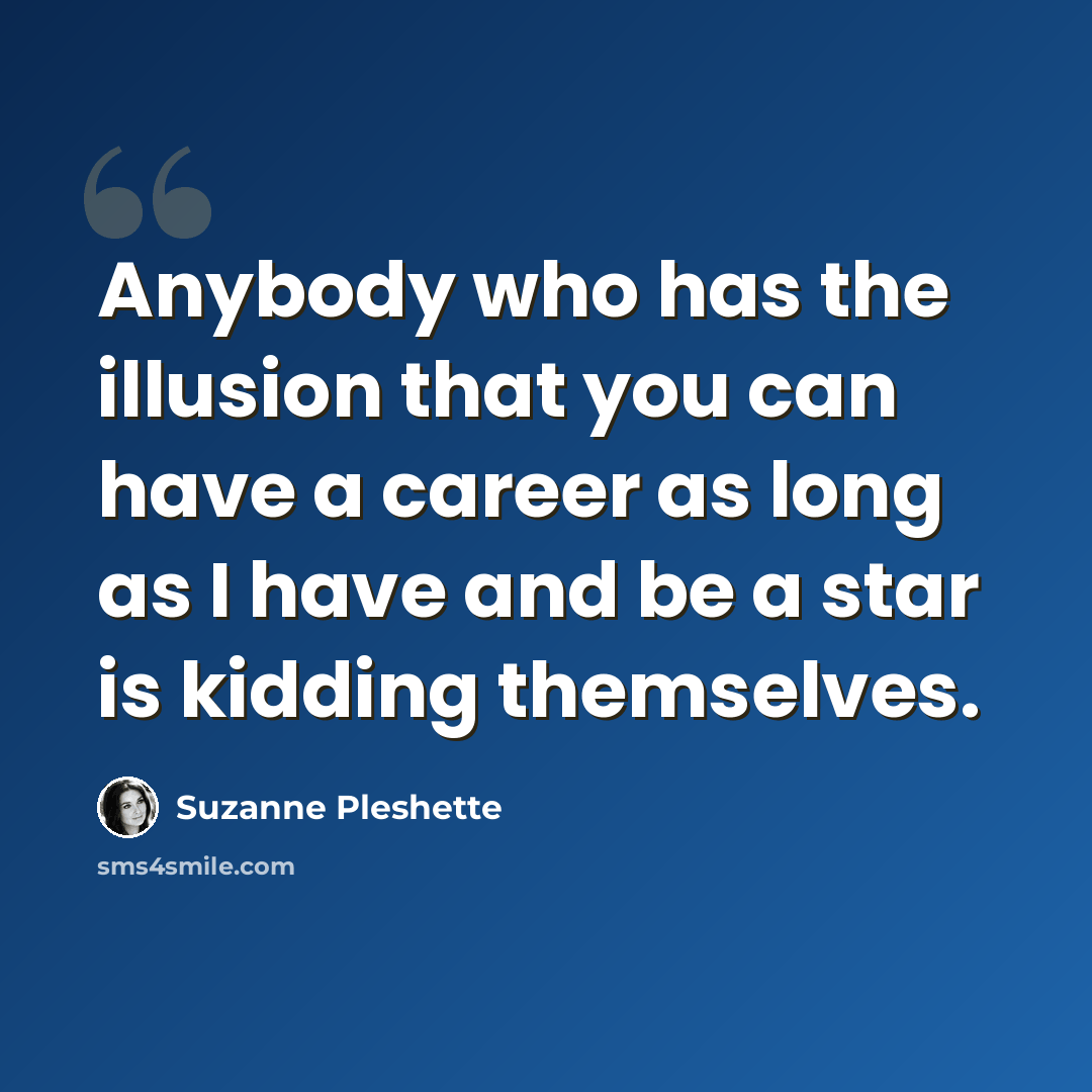 “Anybody who has the illusion that you can have a career as long as I have and be a star is kidding themselves.” quote by Suzanne Pleshette