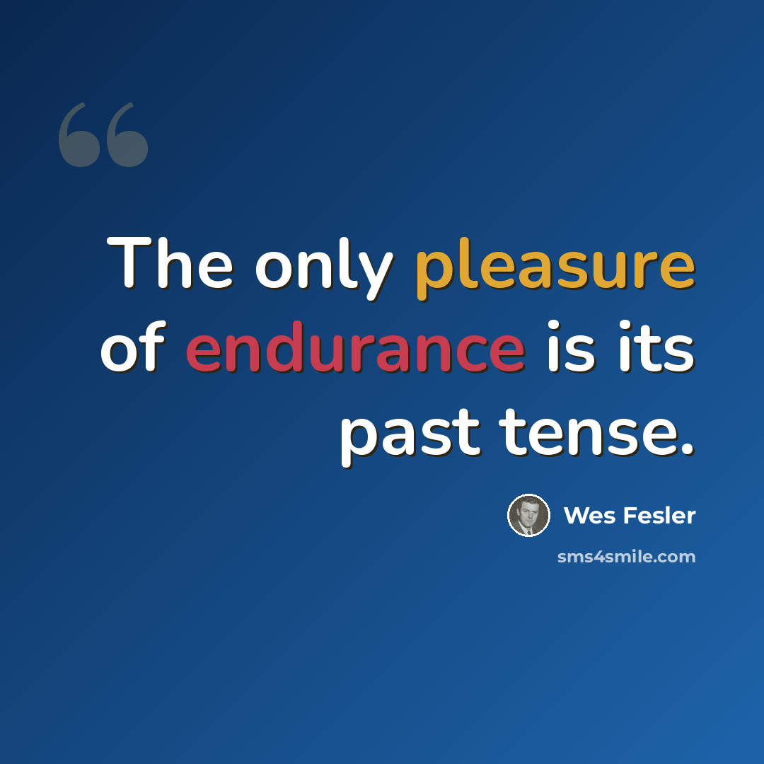 “The only pleasure of endurance is its past tense.” quote by Wes Fesler