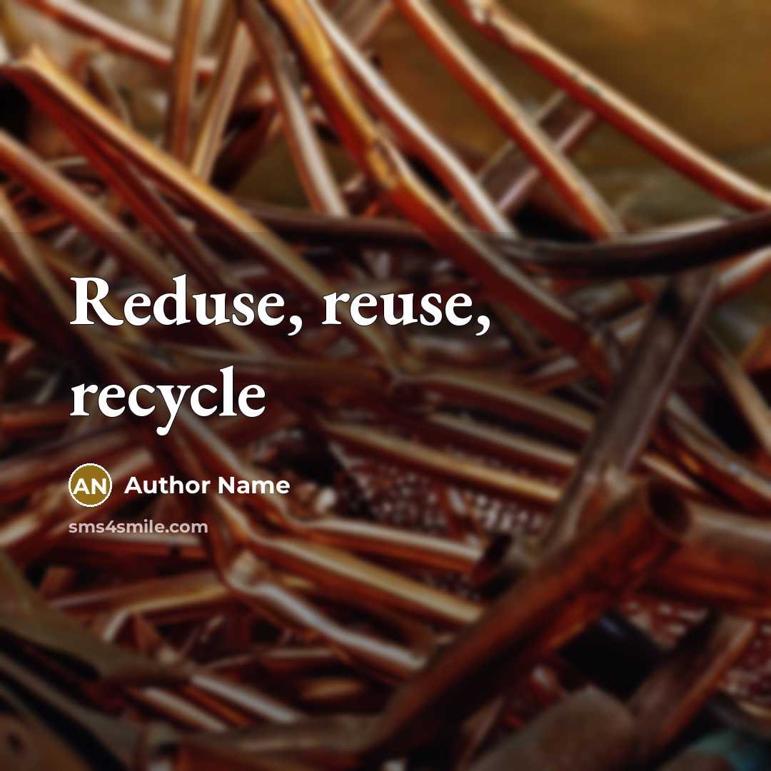 “Reduse, reuse, recycle” quote by Author Name