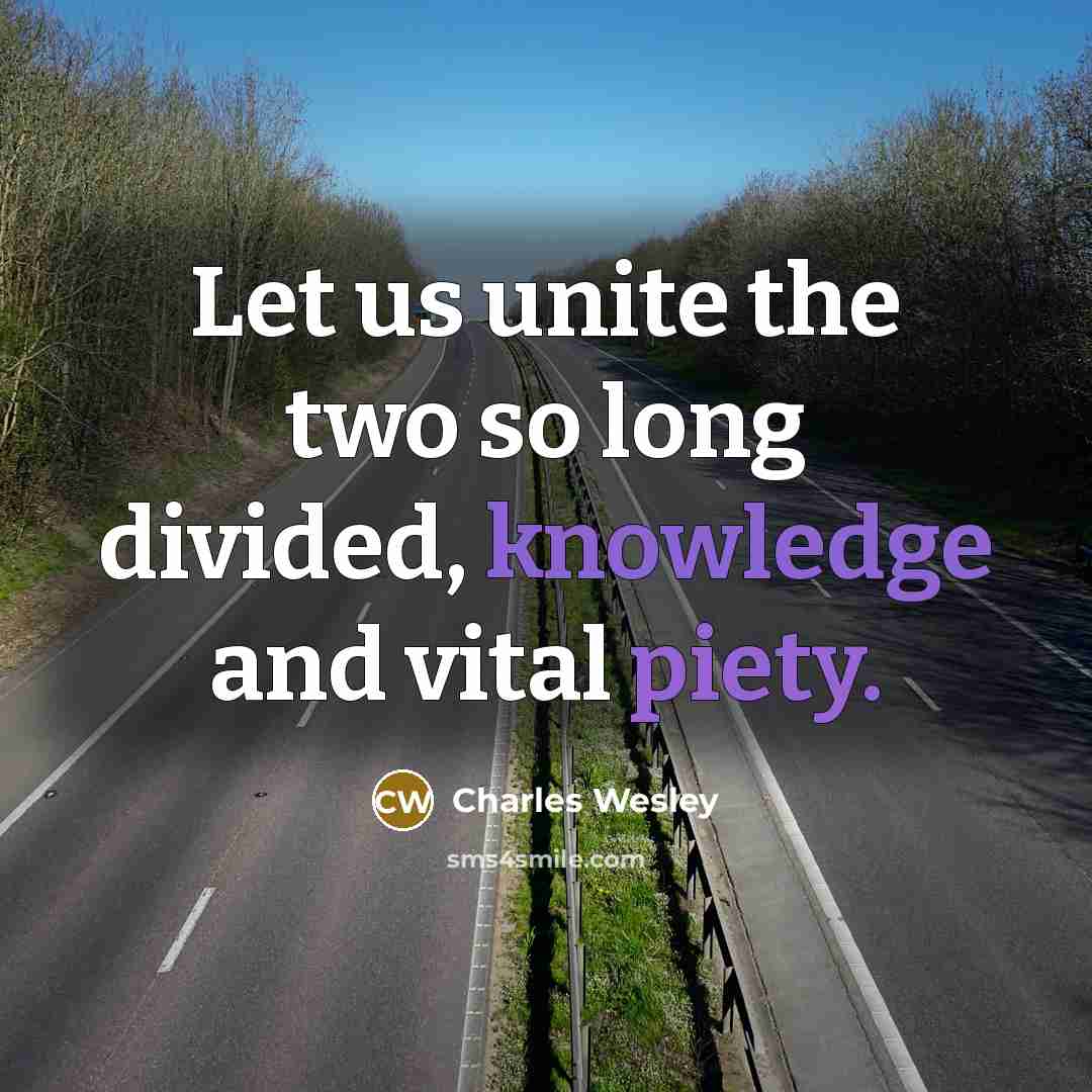 “Let us unite the two so long divided, knowledge and vital piety.” quote by Charles Wesley