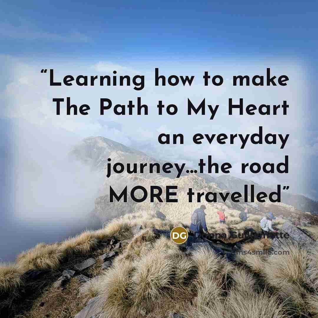 “Learning how to make The Path to My Heart an everyday journey...the road MORE travelled” quote by Donna Guillemette