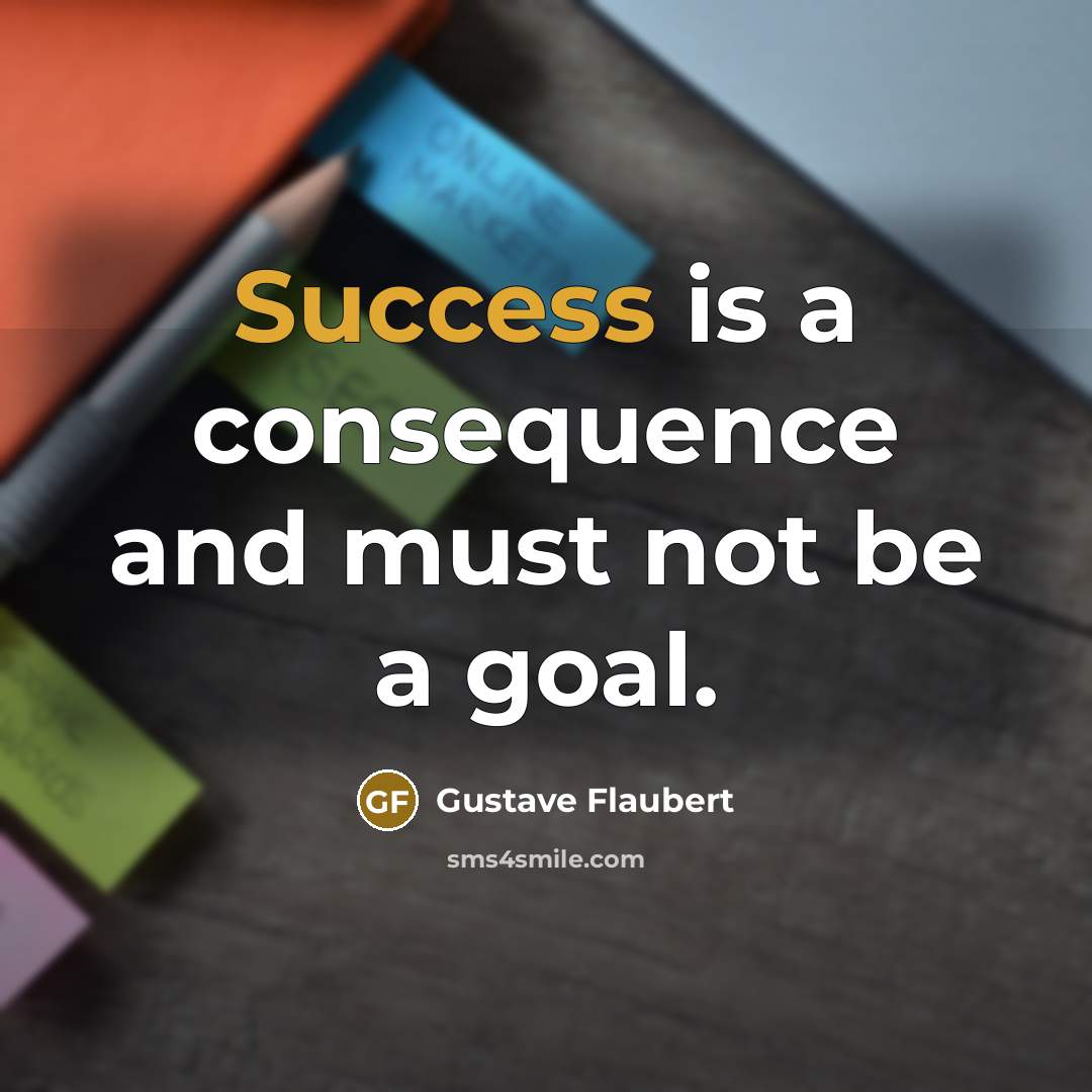 “Success is a consequence and must not be a goal.” quote by Gustave Flaubert