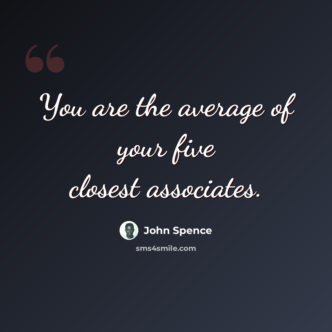 “You are the average of your five closest associates.” quote by John Spence