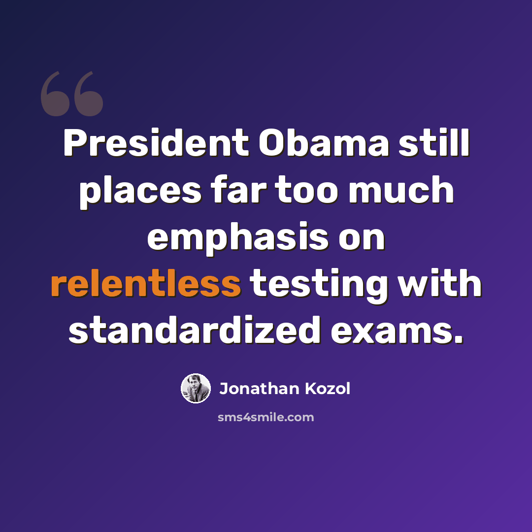 “President Obama still places far too much emphasis on relentless testing with standardized exams.” quote by Jonathan Kozol