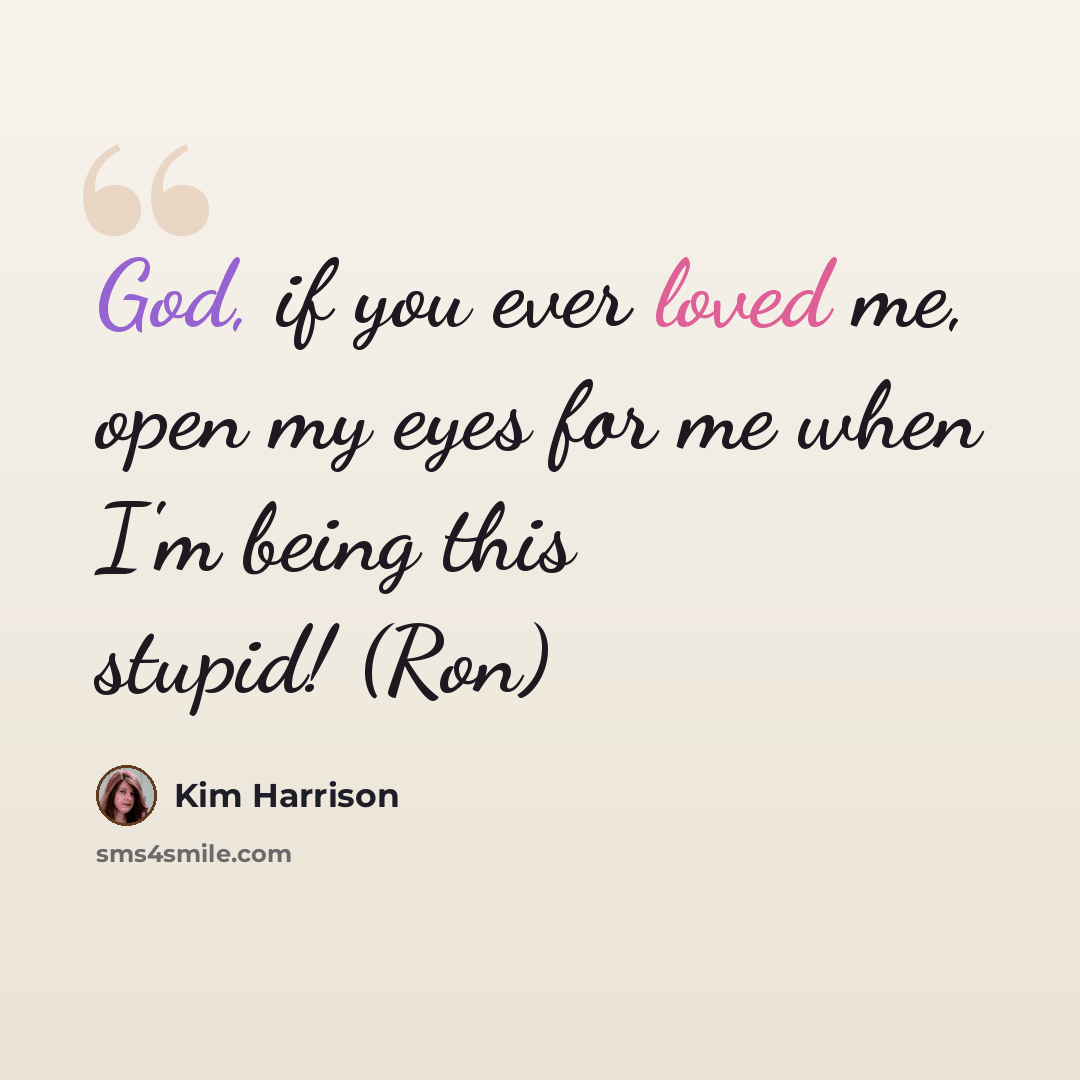 “God, if you ever loved me, open my eyes for me when I'm being this stupid! (Ron)” quote by Kim Harrison