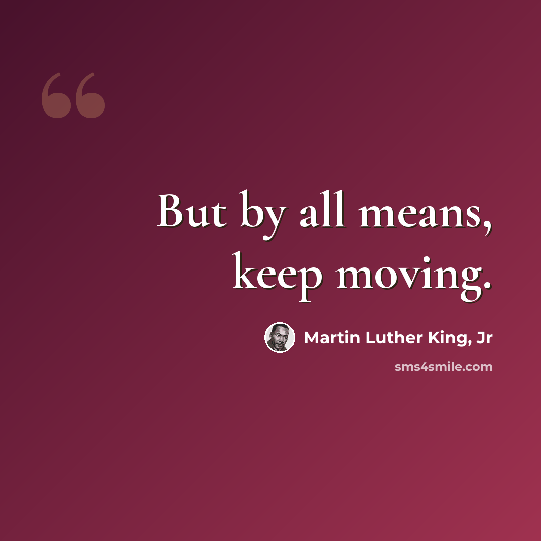 “But by all means, keep moving.” quote by Martin Luther King, Jr