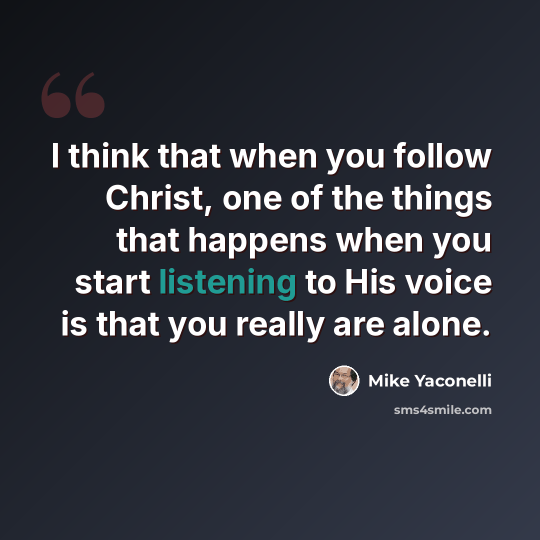 “I think that when you follow Christ, one of the things that happens when you start listening to His voice is that you really are alone.” quote by Mike Yaconelli
