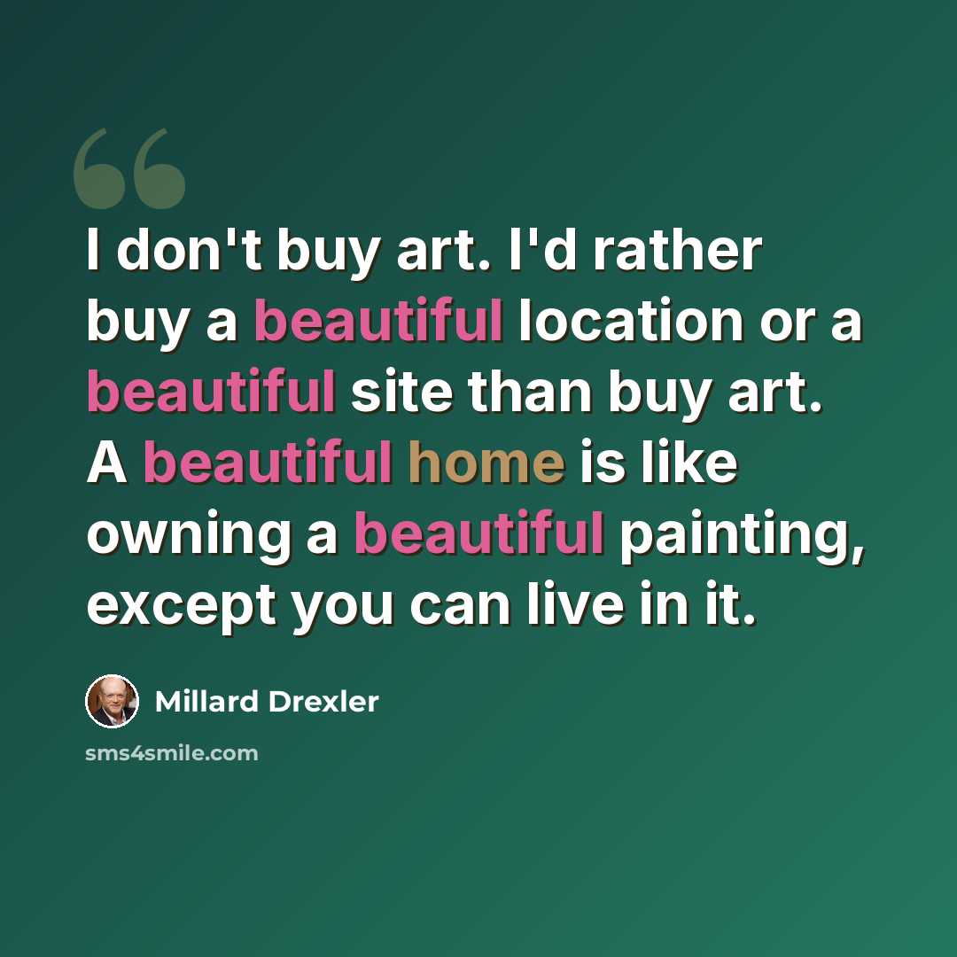 “I don't buy art. I'd rather buy a beautiful location or a beautiful site than buy art. A beautiful home is like owning a beautiful painting, except you can live in it.” quote by Millard Drexler