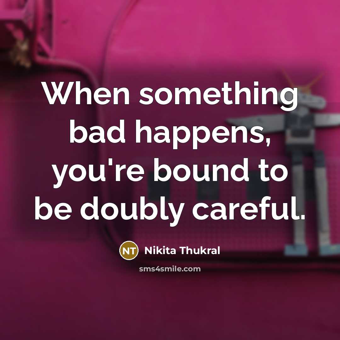 “When something bad happens, you're bound to be doubly careful.” quote by Nikita Thukral