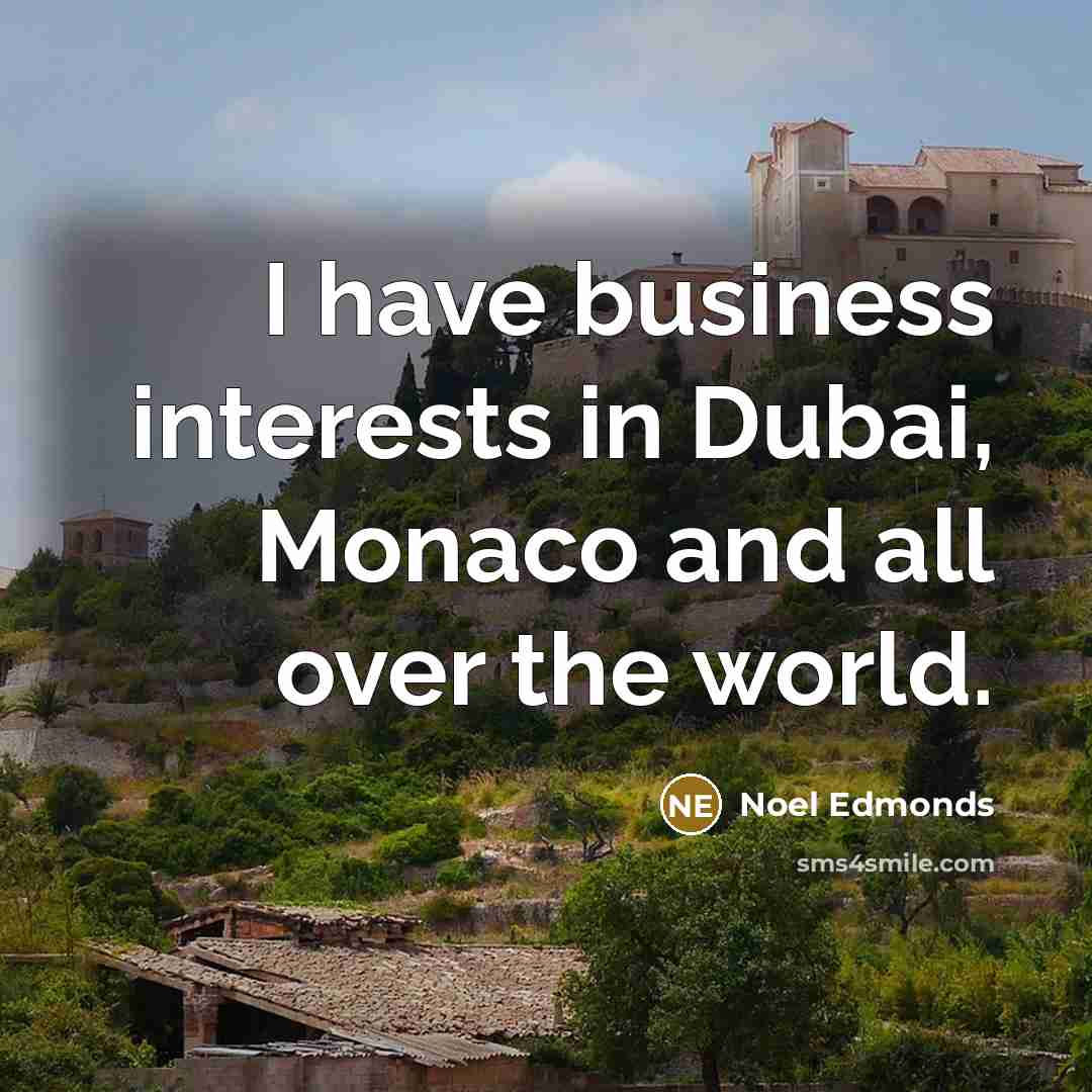 “I have business interests in Dubai, Monaco and all over the world.” quote by Noel Edmonds