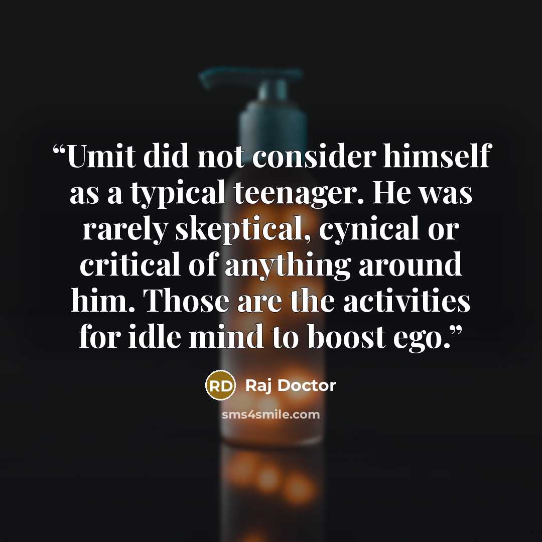 “Umit did not consider himself as a typical teenager. He was rarely skeptical, cynical or critical of anything around him. Those are the activities for idle mind to boost ego.” quote by Raj Doctor