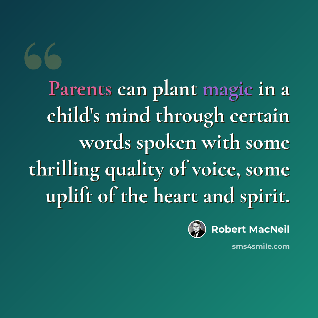 “Parents can plant magic in a child's mind through certain words spoken with some thrilling quality of voice, some uplift of the heart and spirit.” quote by Robert MacNeil