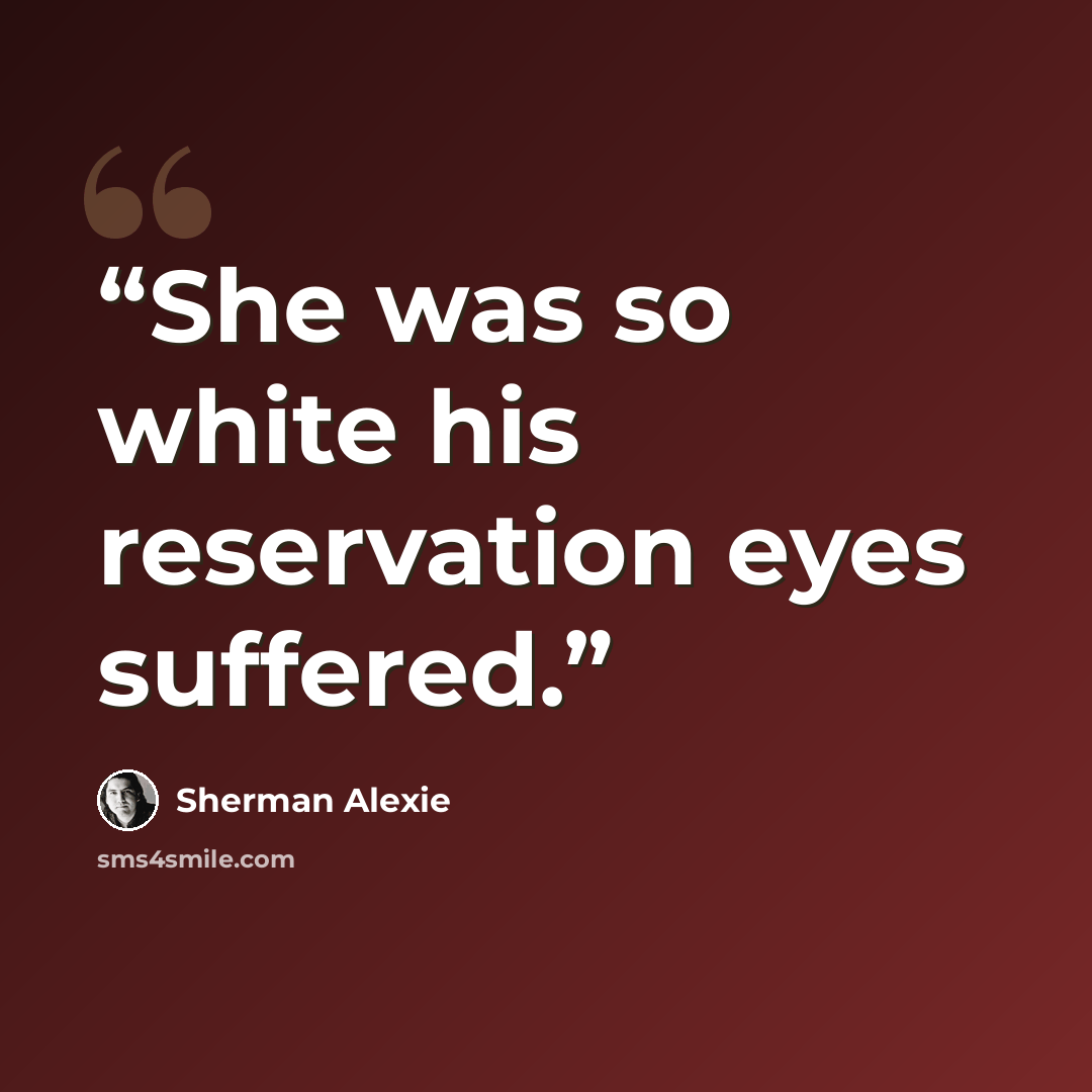 “She was so white his reservation eyes suffered.” quote by Sherman Alexie