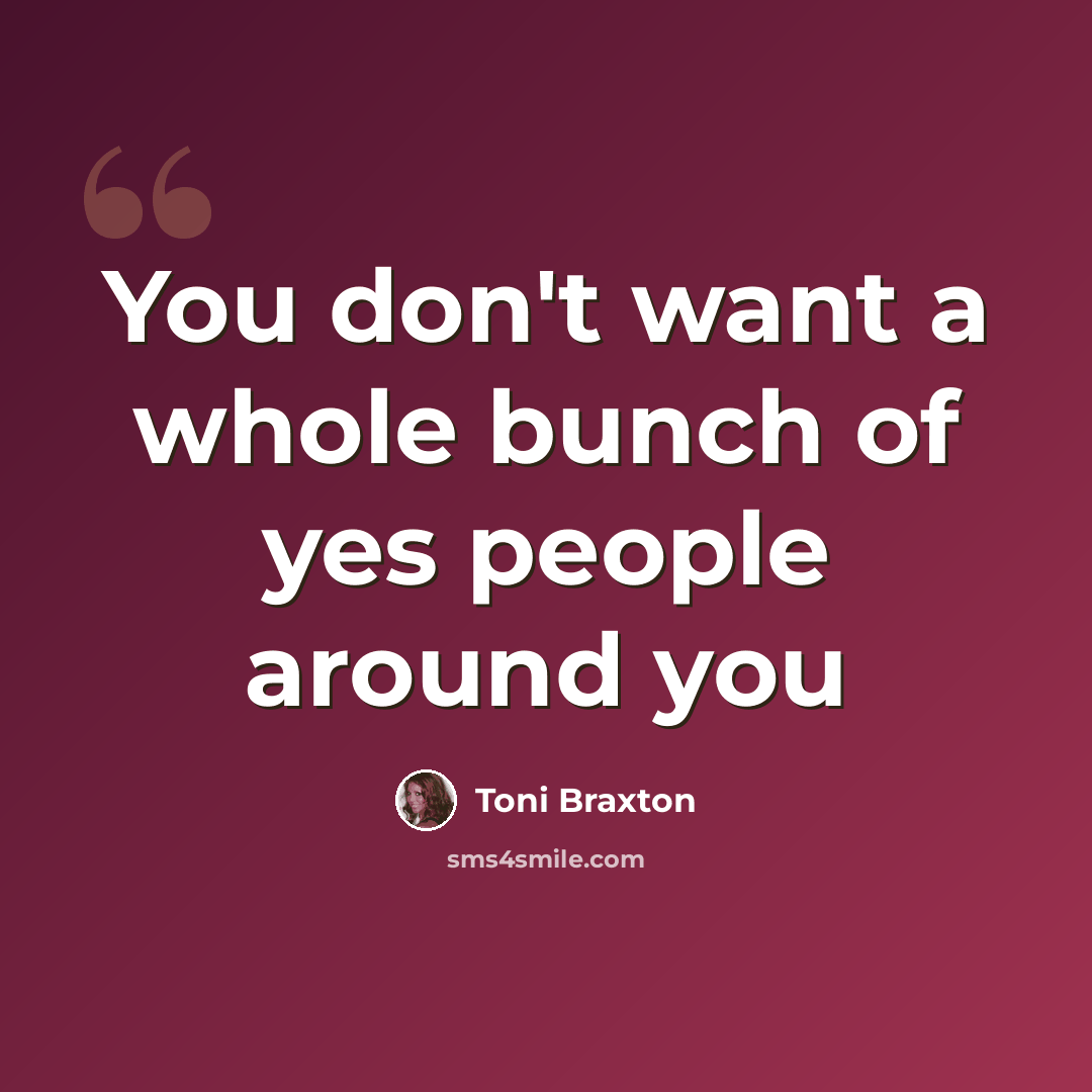 “You don't want a whole bunch of yes people around you” quote by Toni Braxton
