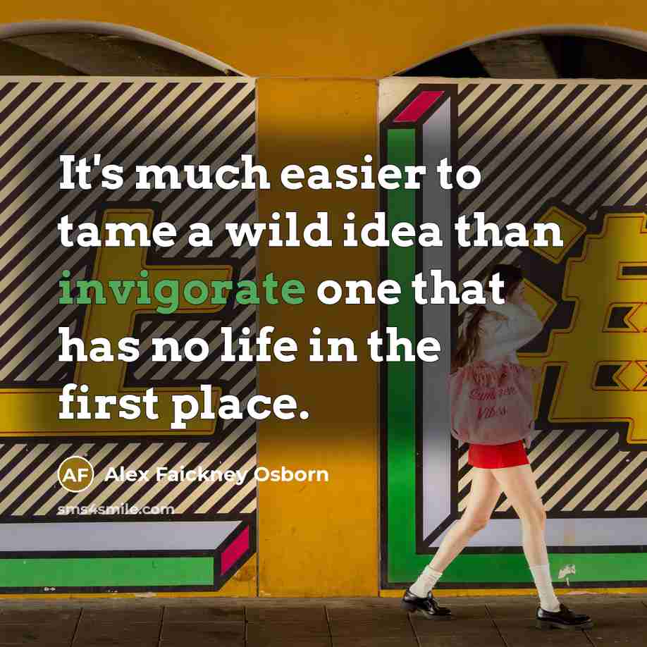 “It's much easier to tame a wild idea than invigorate one that has no life in the first place.” quote by Alex Faickney Osborn