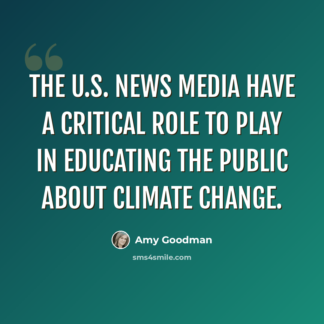 “The U.S. news media have a critical role to play in educating the public about climate change.” quote by Amy Goodman