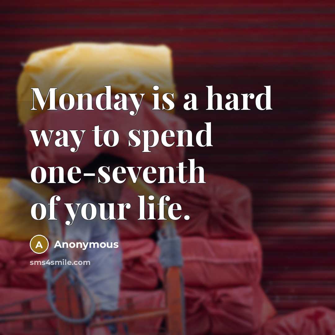 “Monday is a hard way to spend one-seventh of your life.” quote by Anonymous