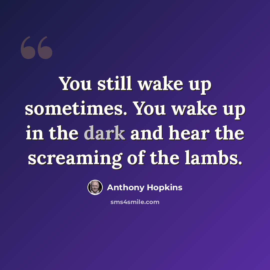 “You still wake up sometimes. You wake up in the dark and hear the screaming of the lambs.” quote by Anthony Hopkins