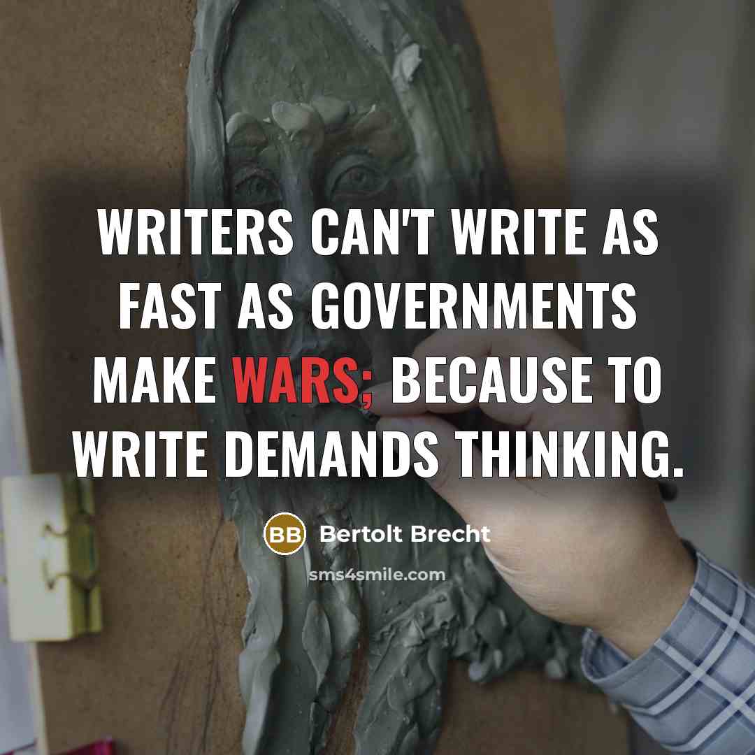 “Writers can't write as fast as governments make wars; because to write demands thinking.” quote by Bertolt Brecht