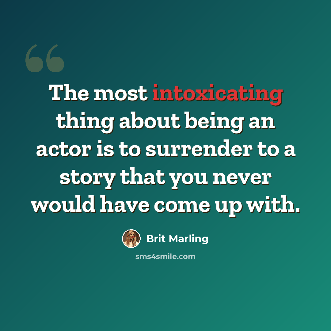 “The most intoxicating thing about being an actor is to surrender to a story that you never would have come up with.” quote by Brit Marling