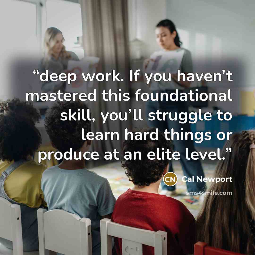 “deep work. If you haven’t mastered this foundational skill, you’ll struggle to learn hard things or produce at an elite level.” quote by Cal Newport