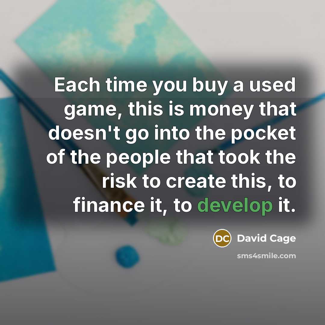 “Each time you buy a used game, this is money that doesn't go into the pocket of the people that took the risk to create this, to finance it, to develop it.” quote by David Cage