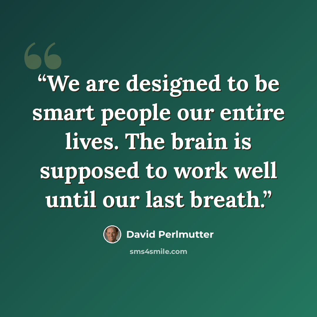 “We are designed to be smart people our entire lives. The brain is supposed to work well until our last breath.” quote by David Perlmutter