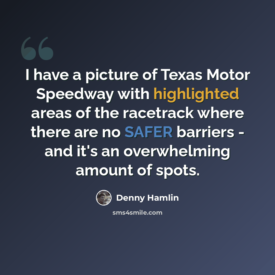 “I have a picture of Texas Motor Speedway with highlighted areas of the racetrack where there are no SAFER barriers - and it's an overwhelming amount of spots.” quote by Denny Hamlin