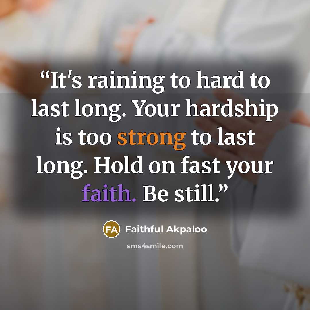 “It's raining to hard to last long. Your hardship is too strong to last long. Hold on fast your faith. Be still.” quote by Faithful Akpaloo